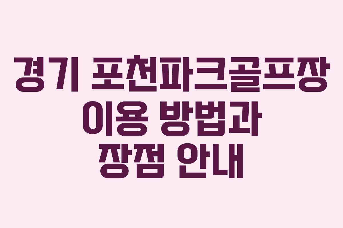 경기 포천파크골프장 이용 방법과 장점 안내