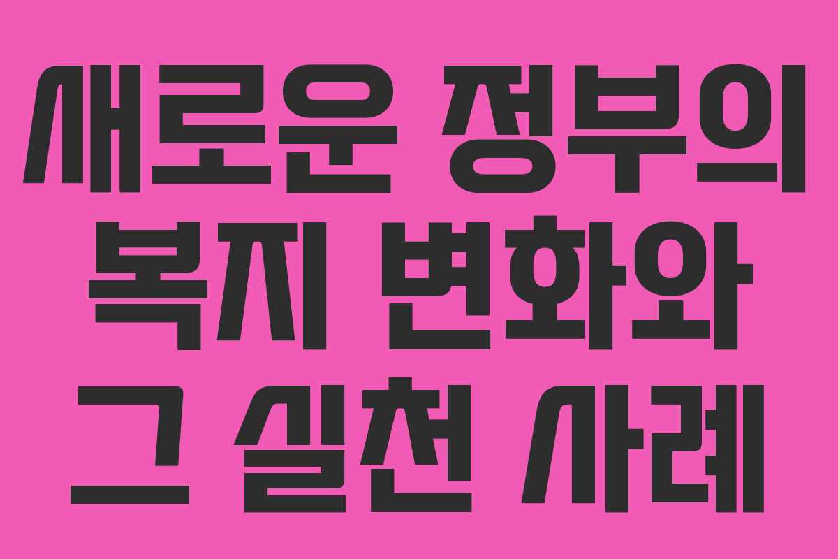 새로운 정부의 복지 변화와 그 실천 사례