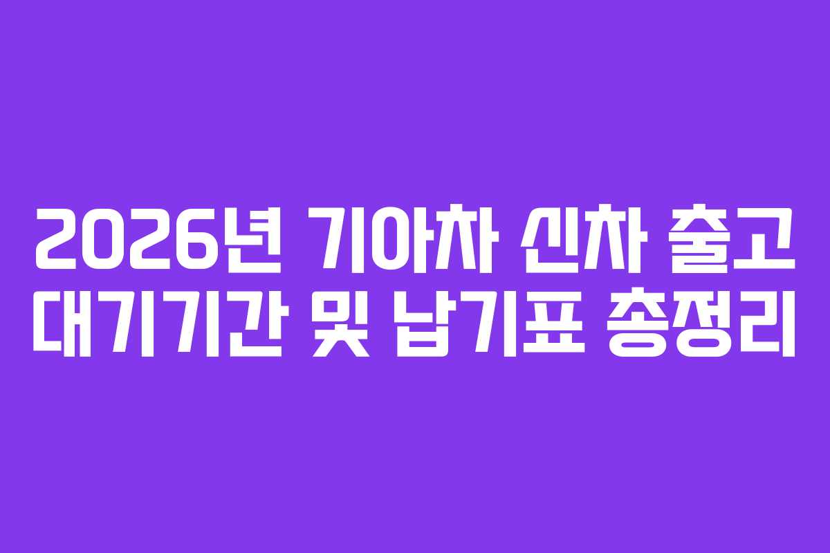 2026년 기아차 신차 출고 대기기간 및 납기표 총정리