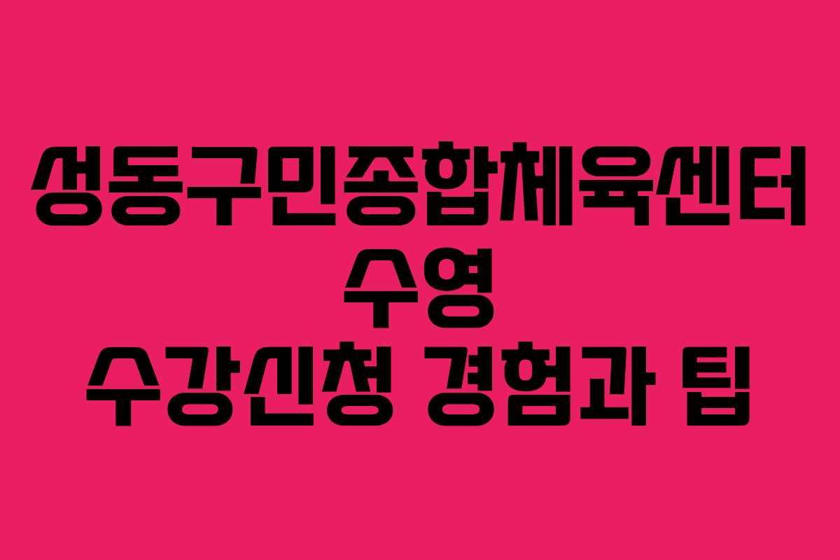 성동구민종합체육센터 수영 수강신청 경험과 팁