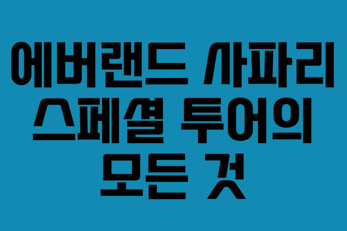 에버랜드 사파리 스페셜 투어의 모든 것