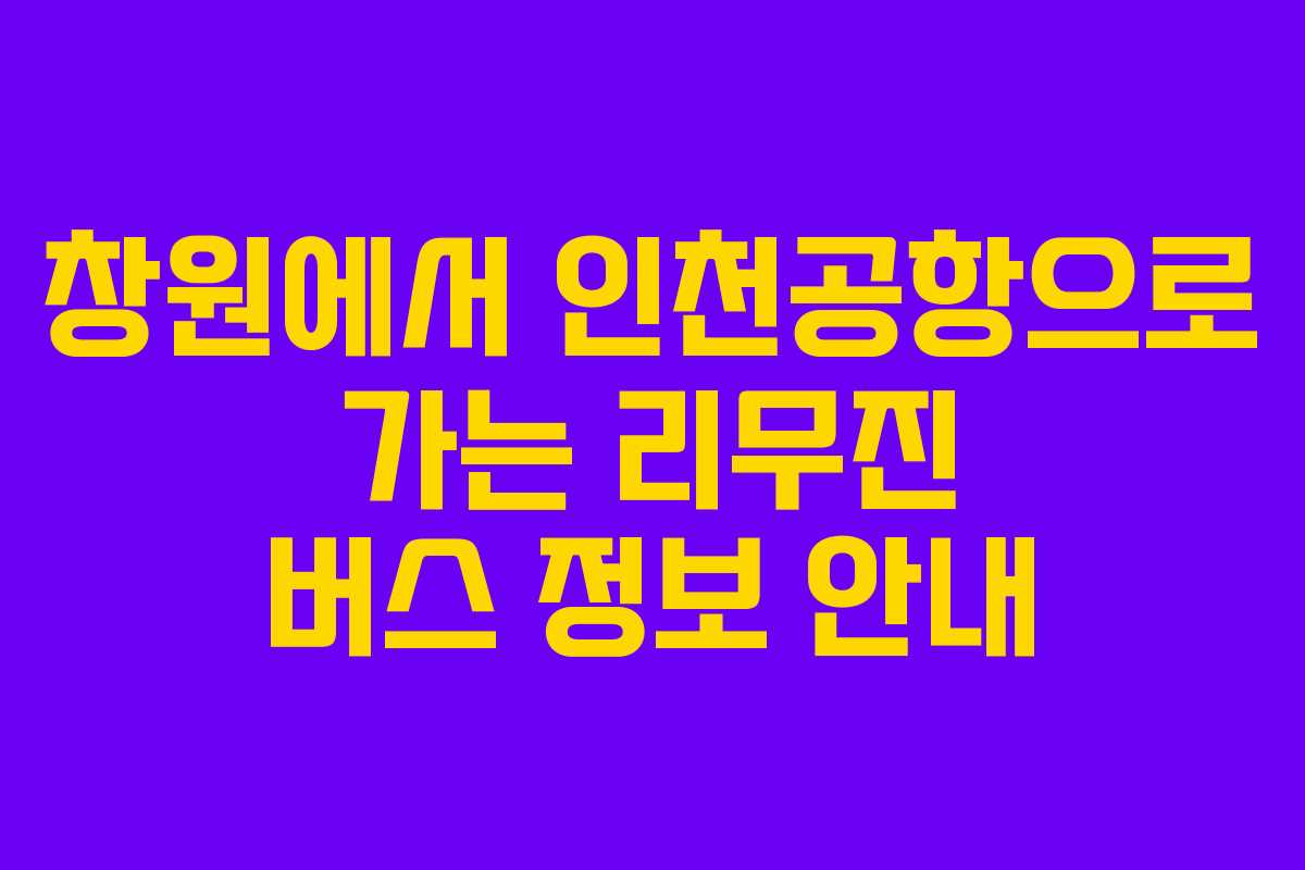 창원에서 인천공항으로 가는 리무진 버스 정보 안내