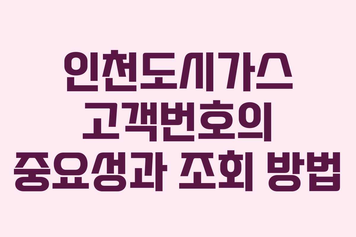 인천도시가스 고객번호의 중요성과 조회 방법 인천도시가스 고객번호의 중요성과 조회 방법