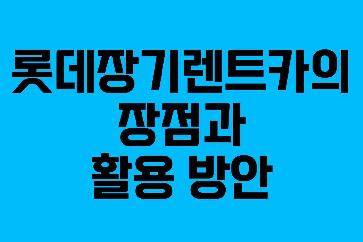 롯데장기렌트카의 장점과 활용 방안