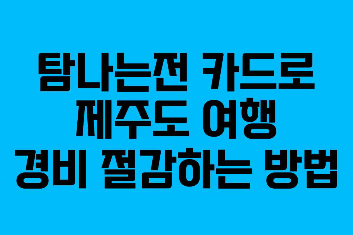 탐나는전 카드로 제주도 여행 경비 절감하는 방법