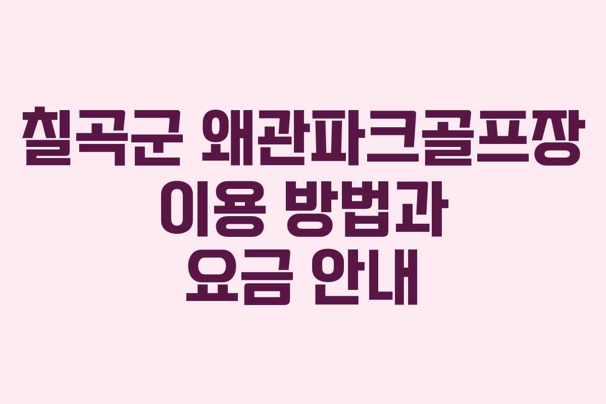 칠곡군 왜관파크골프장 이용 방법과 요금 안내
