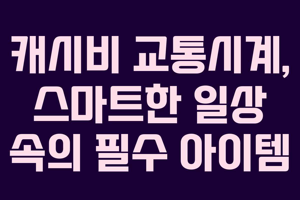 캐시비 교통시계, 스마트한 일상 속의 필수 아이템