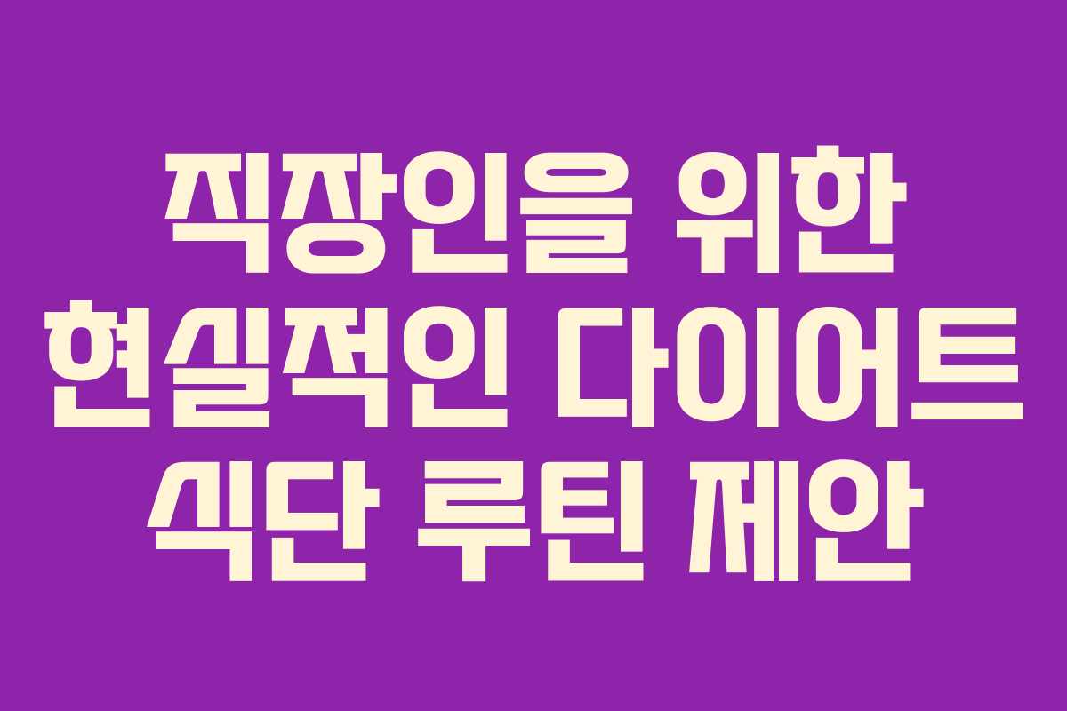 직장인을 위한 현실적인 다이어트 식단 루틴 제안