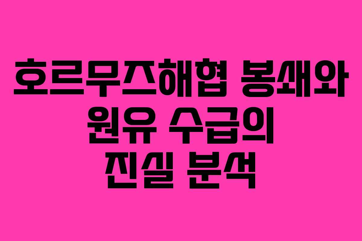 호르무즈해협 봉쇄와 원유 수급의 진실 분석