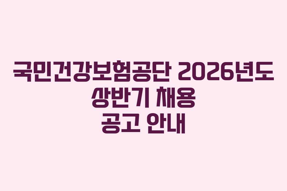 국민건강보험공단 2026년도 상반기 채용 공고 안내 국민건강보험공단 2026년도 상반기 채용 공고 안내