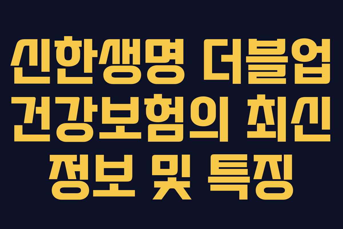 신한생명 더블업 건강보험의 최신 정보 및 특징