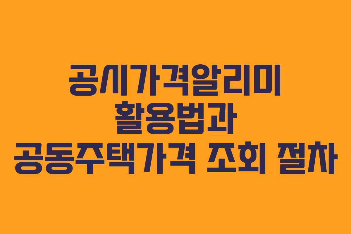 공시가격알리미 활용법과 공동주택가격 조회 절차