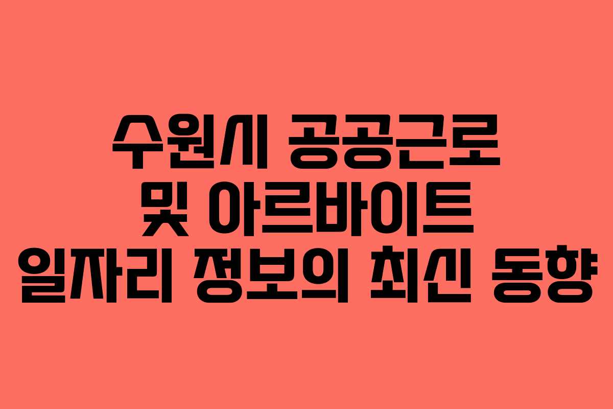 수원시 공공근로 및 아르바이트 일자리 정보의 최신 동향
