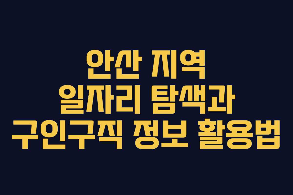 안산 지역 일자리 탐색과 구인구직 정보 활용법