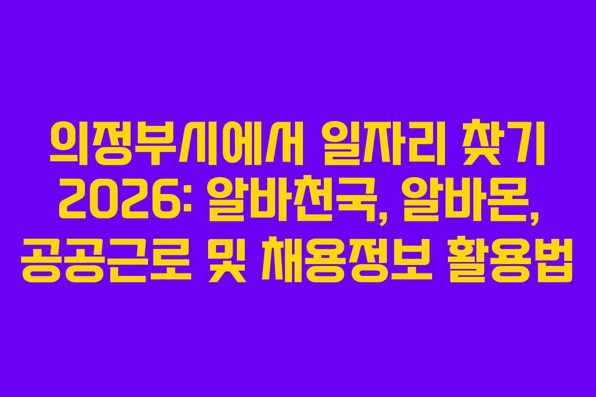의정부시에서 일자리 찾기 2026: 알바천국, 알바몬, 공공근로 및 채용정보 활용법