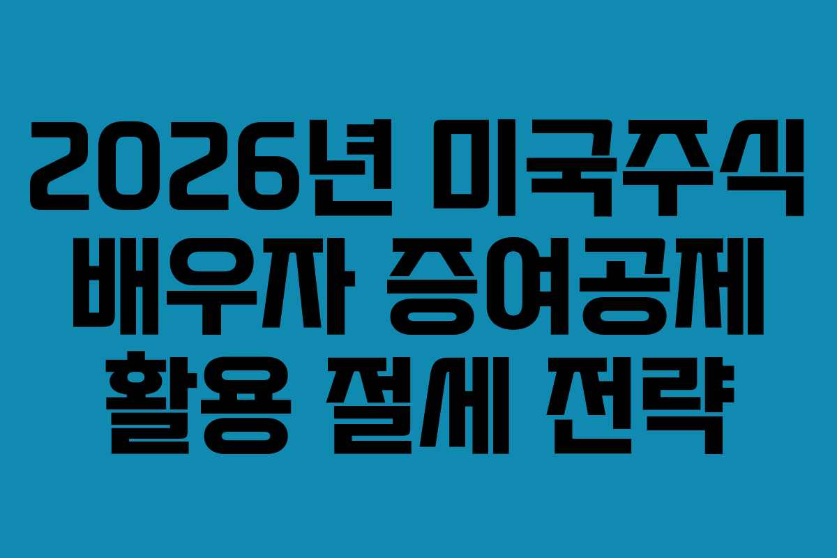 2026년 미국주식 배우자 증여공제 활용 절세 전략