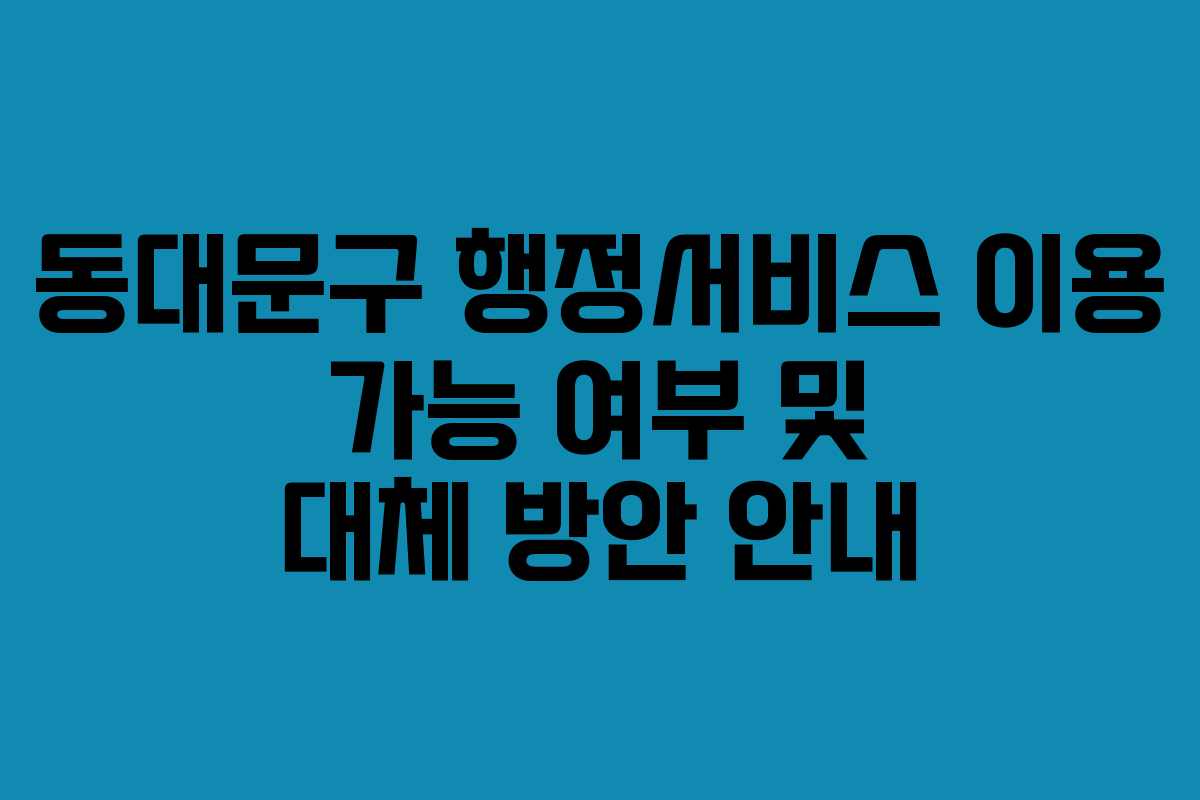 동대문구 행정서비스 이용 가능 여부 및 대체 방안 안내 동대문구 행정서비스 이용 가능 여부 및 대체 방안 안내
