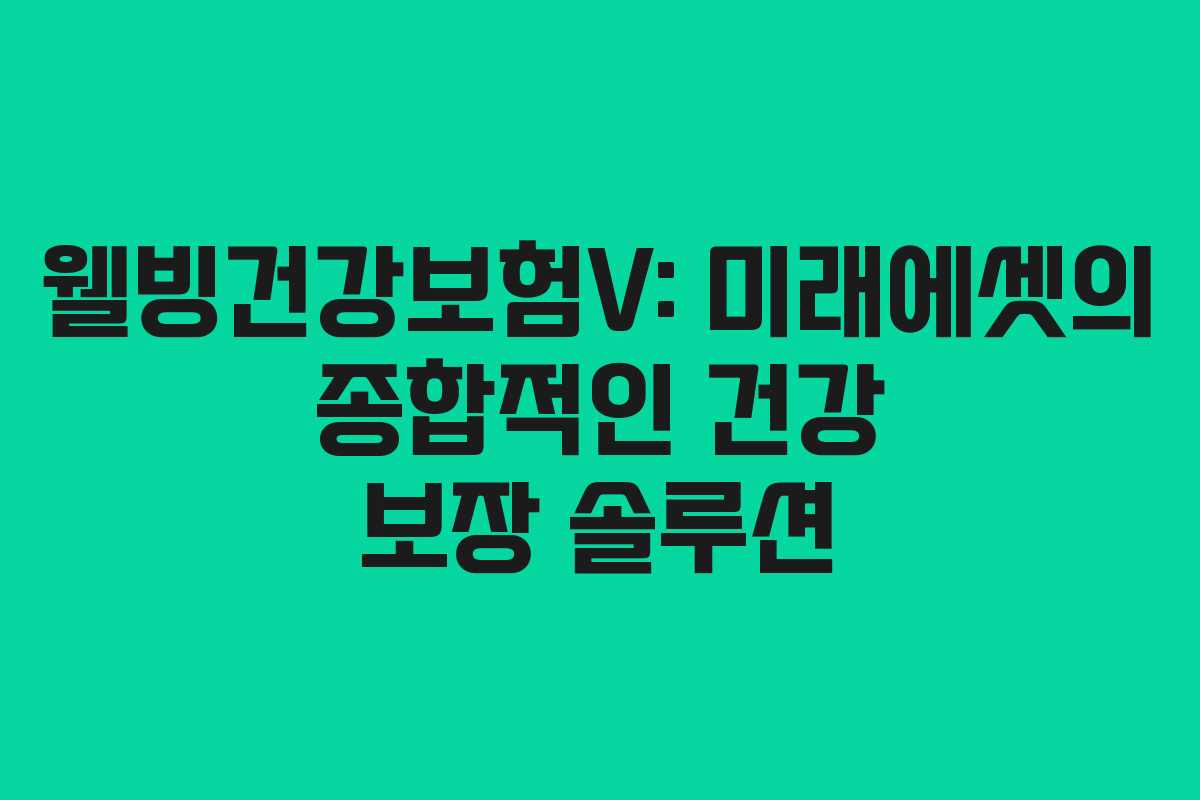 웰빙건강보험V: 미래에셋의 종합적인 건강 보장 솔루션 웰빙건강보험V: 미래에셋의 종합적인 건강 보장 솔루션