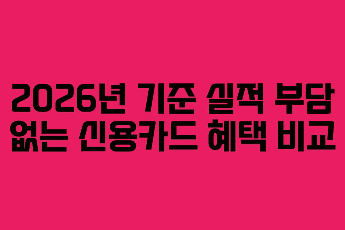 2026년 기준 실적 부담 없는 신용카드 혜택 비교