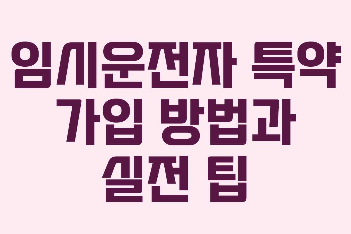 임시운전자 특약 가입 방법과 실전 팁