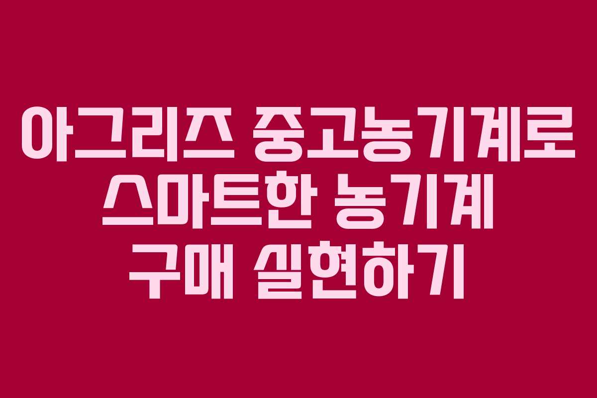 아그리즈 중고농기계로 스마트한 농기계 구매 실현하기