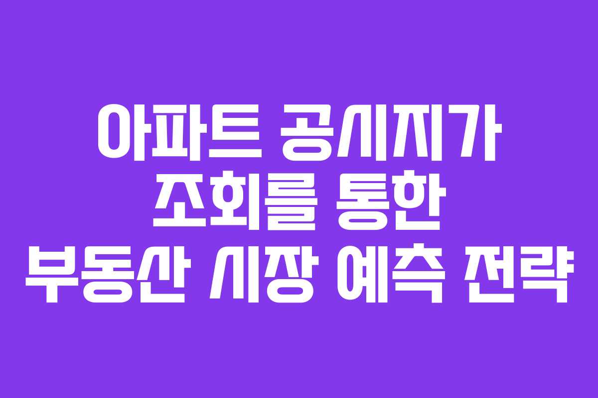 아파트 공시지가 조회를 통한 부동산 시장 예측 전략