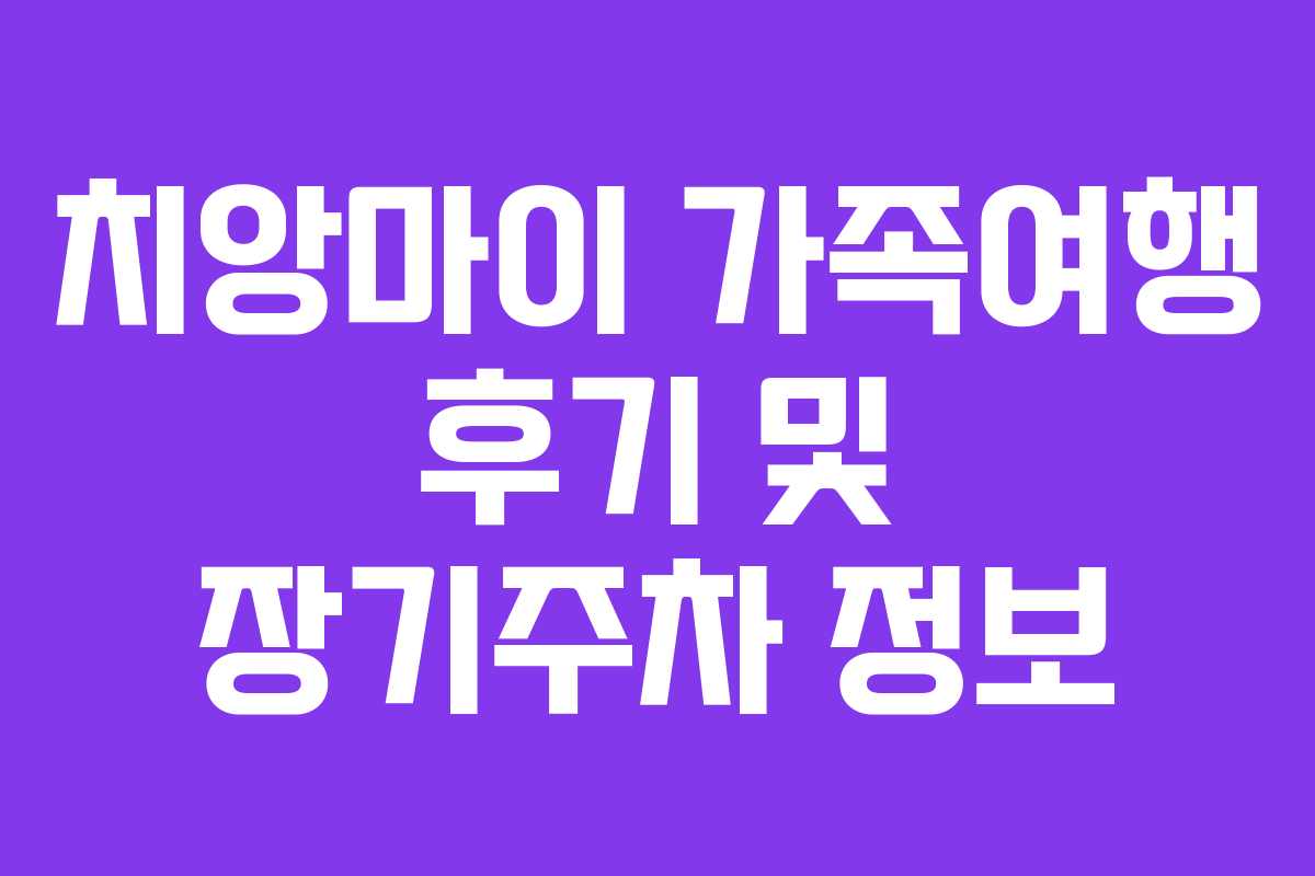 치앙마이 가족여행 후기 및 장기주차 정보 치앙마이 가족여행 후기 및 장기주차 정보