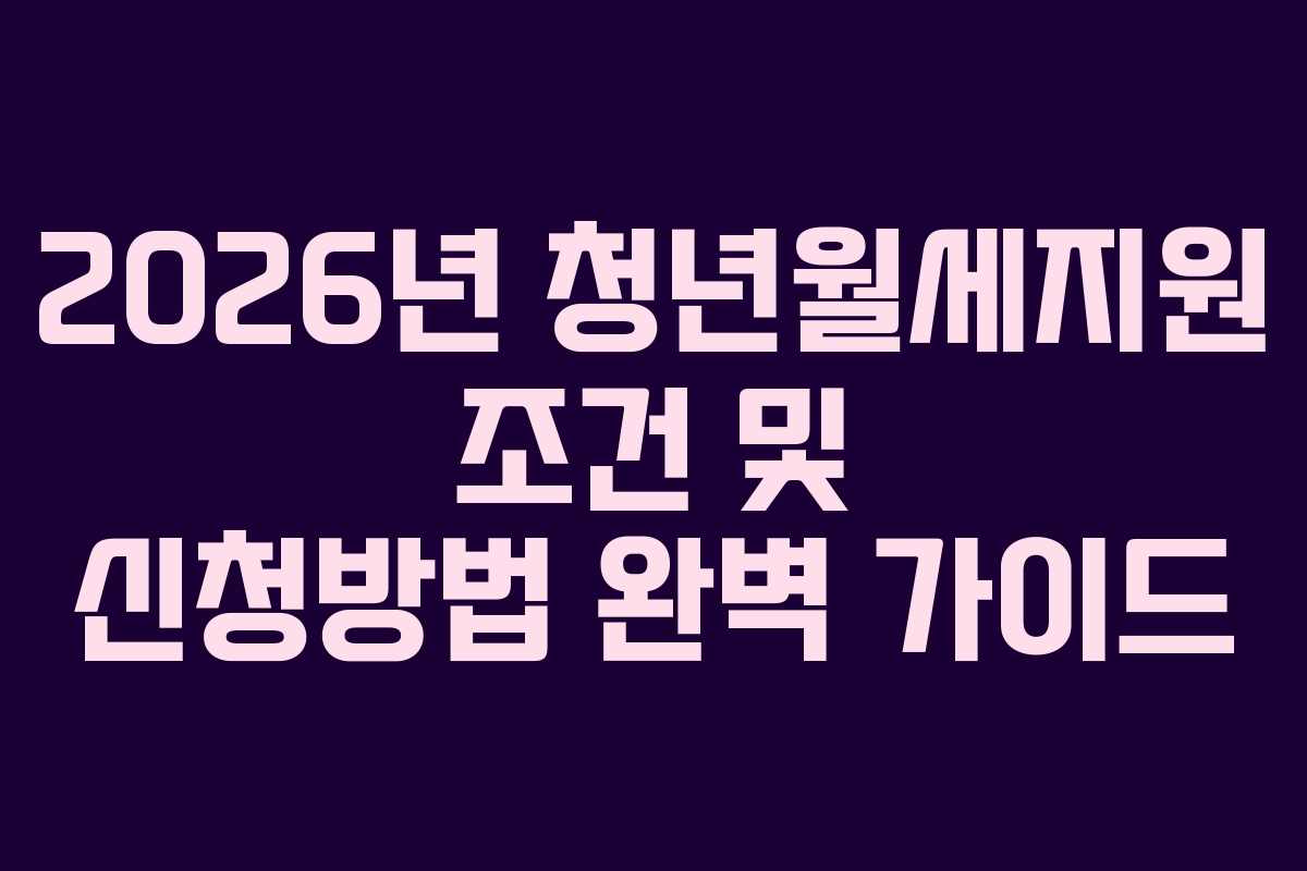 2026년 청년월세지원 조건 및 신청방법 완벽 가이드