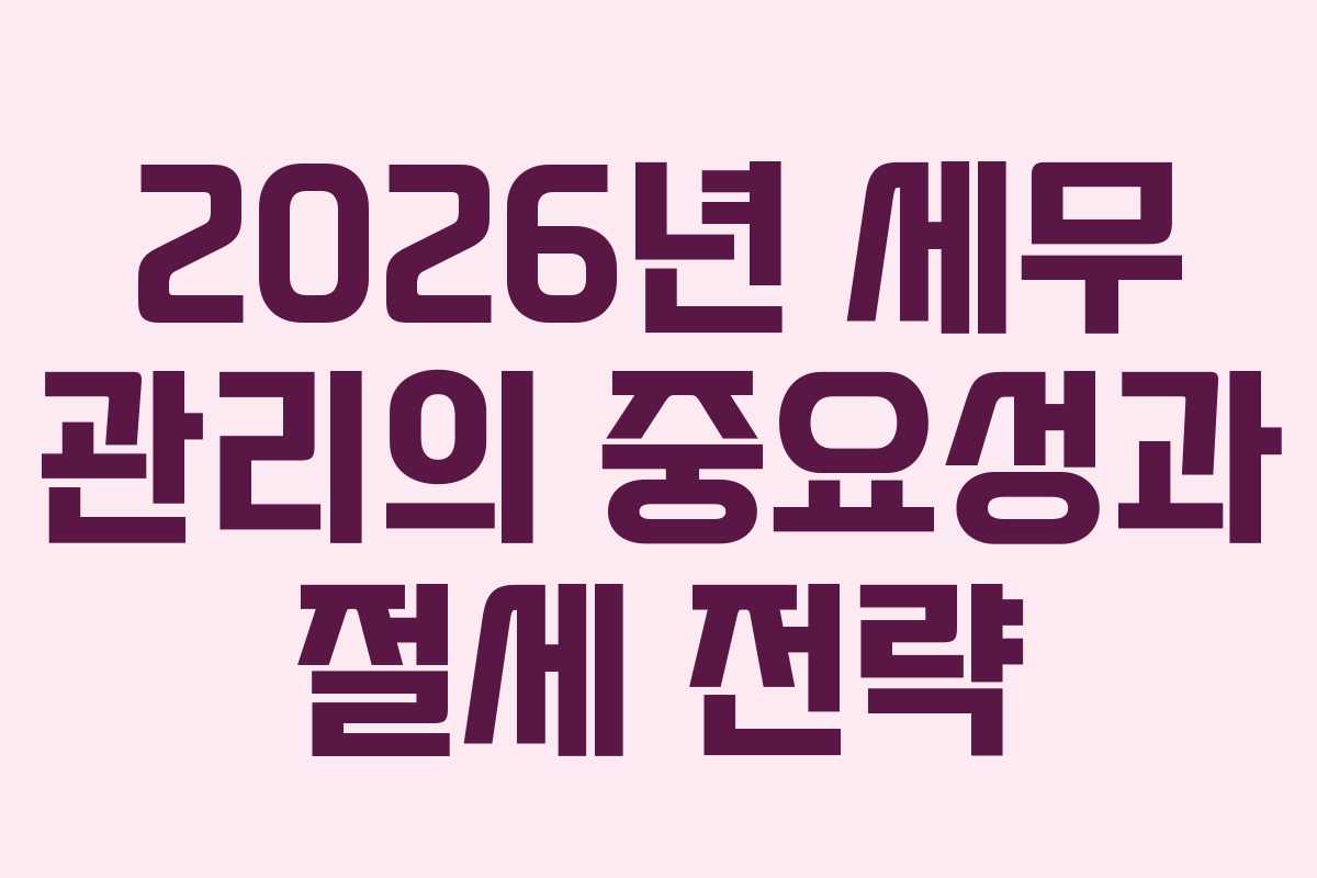 2026년 세무 관리의 중요성과 절세 전략 2026년 세무 관리의 중요성과 절세 전략