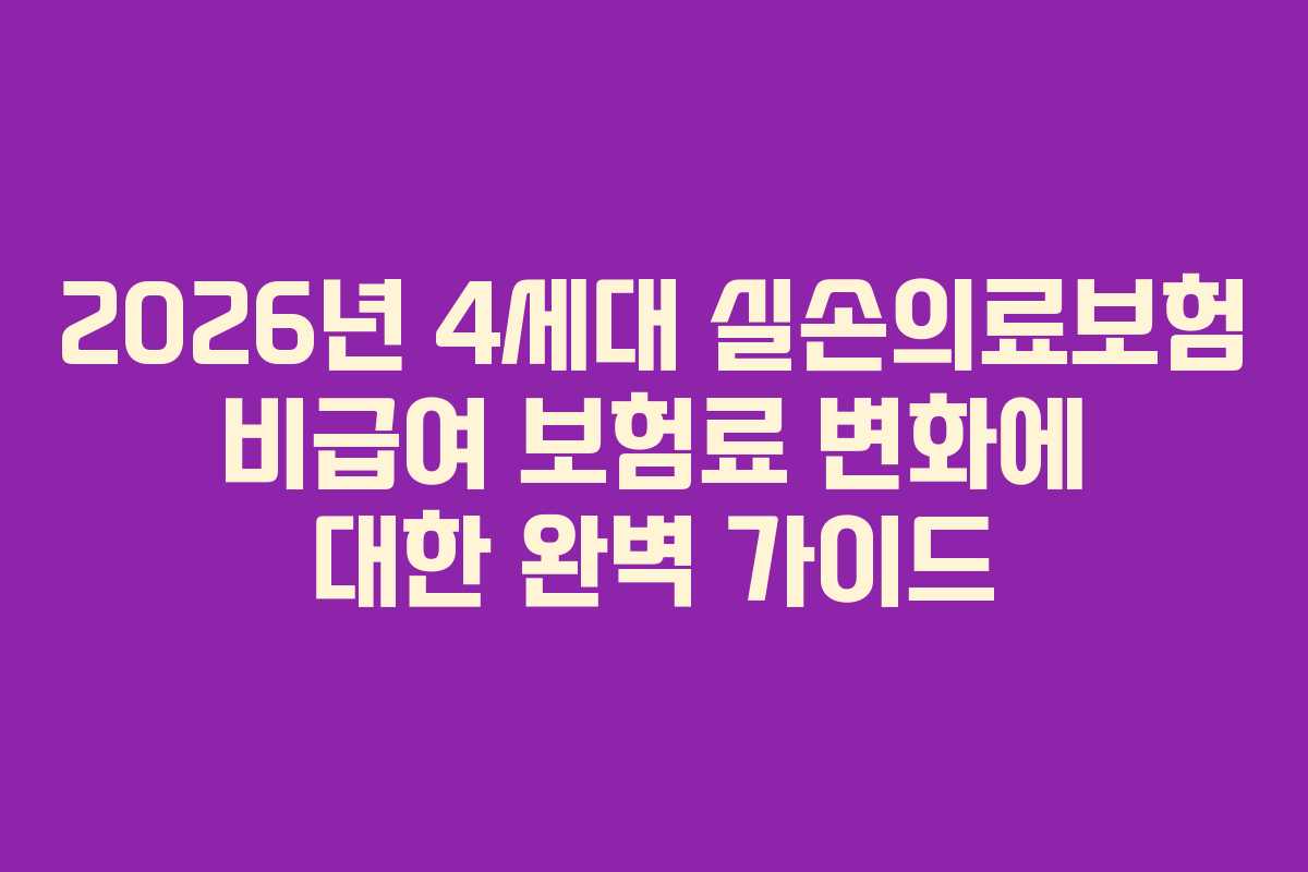 2026년 4세대 실손의료보험 비급여 보험료 변화에 대한 완벽 가이드