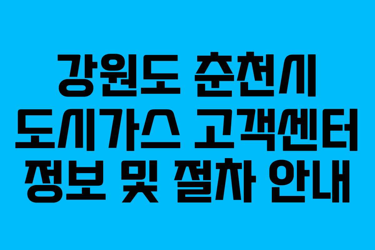 강원도 춘천시 도시가스 고객센터 정보 및 절차 안내
