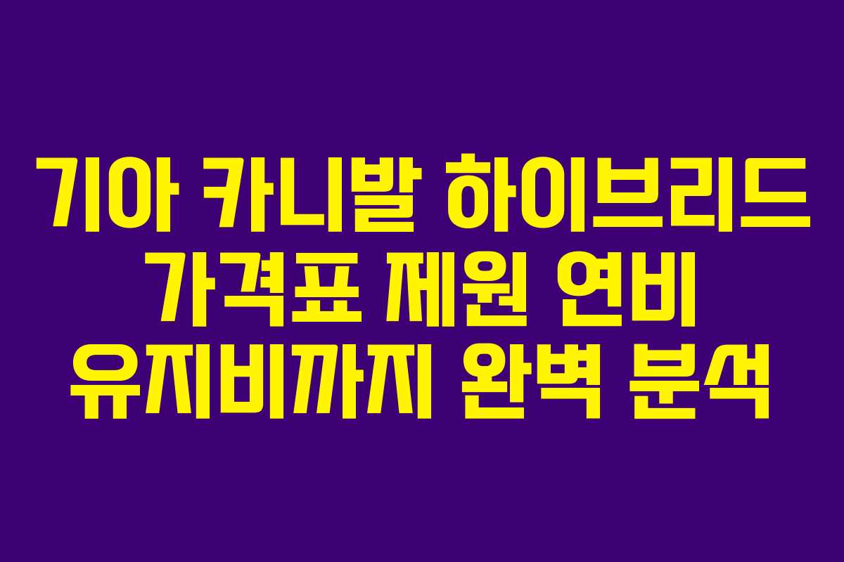 기아 카니발 하이브리드 가격표 제원 연비 유지비까지 완벽 분석 기아 카니발 하이브리드 가격표 제원 연비 유지비까지 완벽 분석