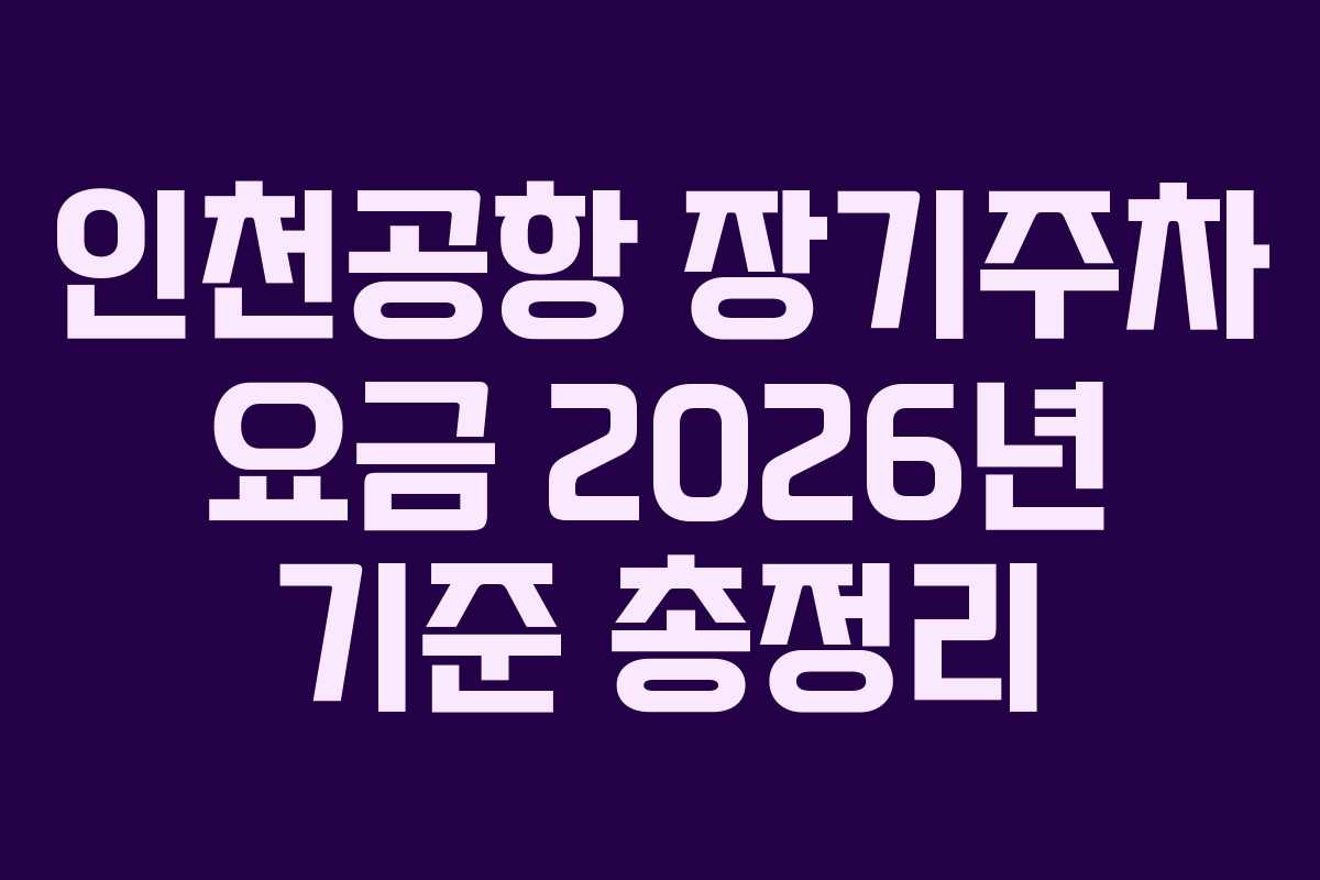 인천공항 장기주차 요금 2026년 기준 총정리