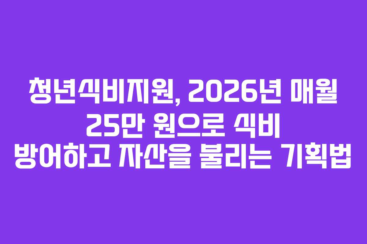 청년식비지원, 2026년 매월 25만 원으로 식비 방어하고 자산을 불리는 기획법