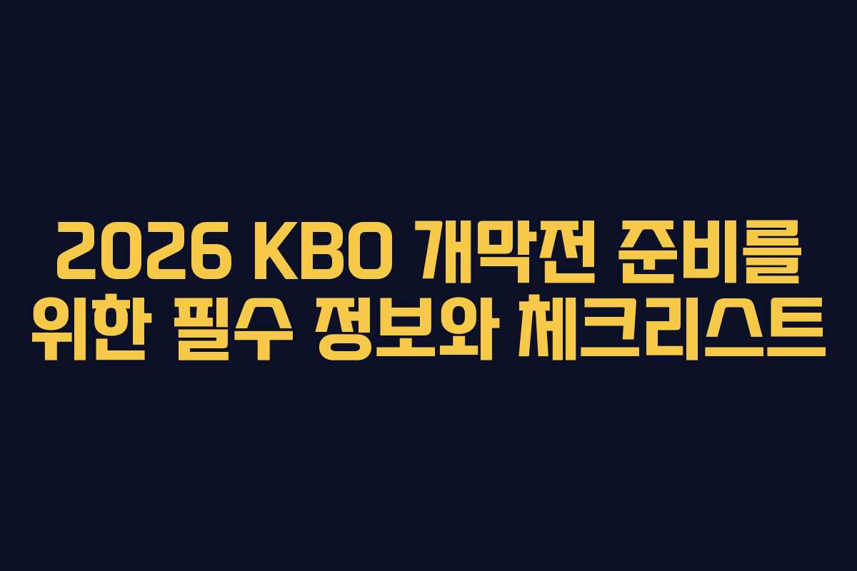 2026 KBO 개막전 준비를 위한 필수 정보와 체크리스트