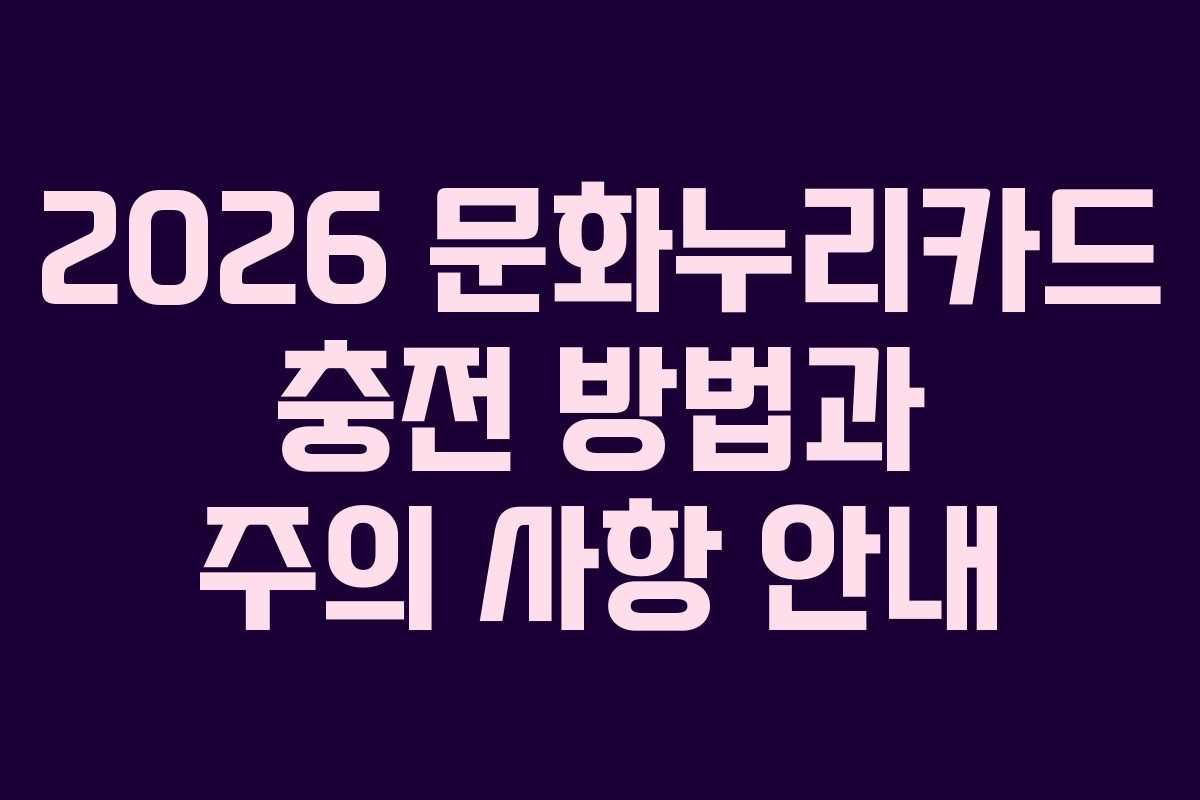 2026 문화누리카드 충전 방법과 주의 사항 안내