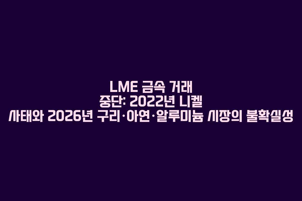 LME 금속 거래 중단: 2022년 니켈 사태와 2026년 구리·아연·알루미늄 시장의 불확실성 LME 금속 거래 중단: 2022년 니켈 사태와 2026년 구리·아연·알루미늄 시장의 불확실성