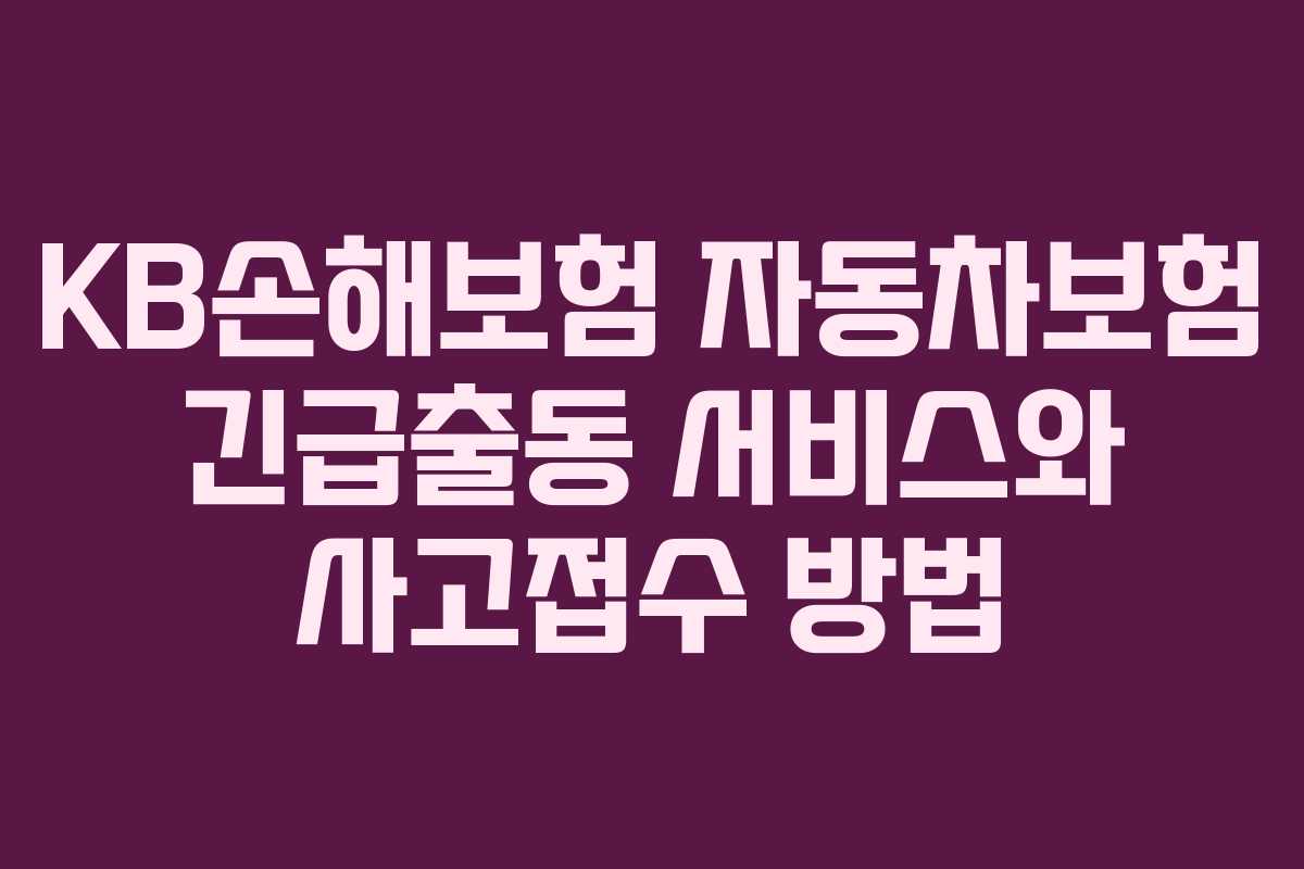 KB손해보험 자동차보험 긴급출동 서비스와 사고접수 방법 KB손해보험 자동차보험 긴급출동 서비스와 사고접수 방법