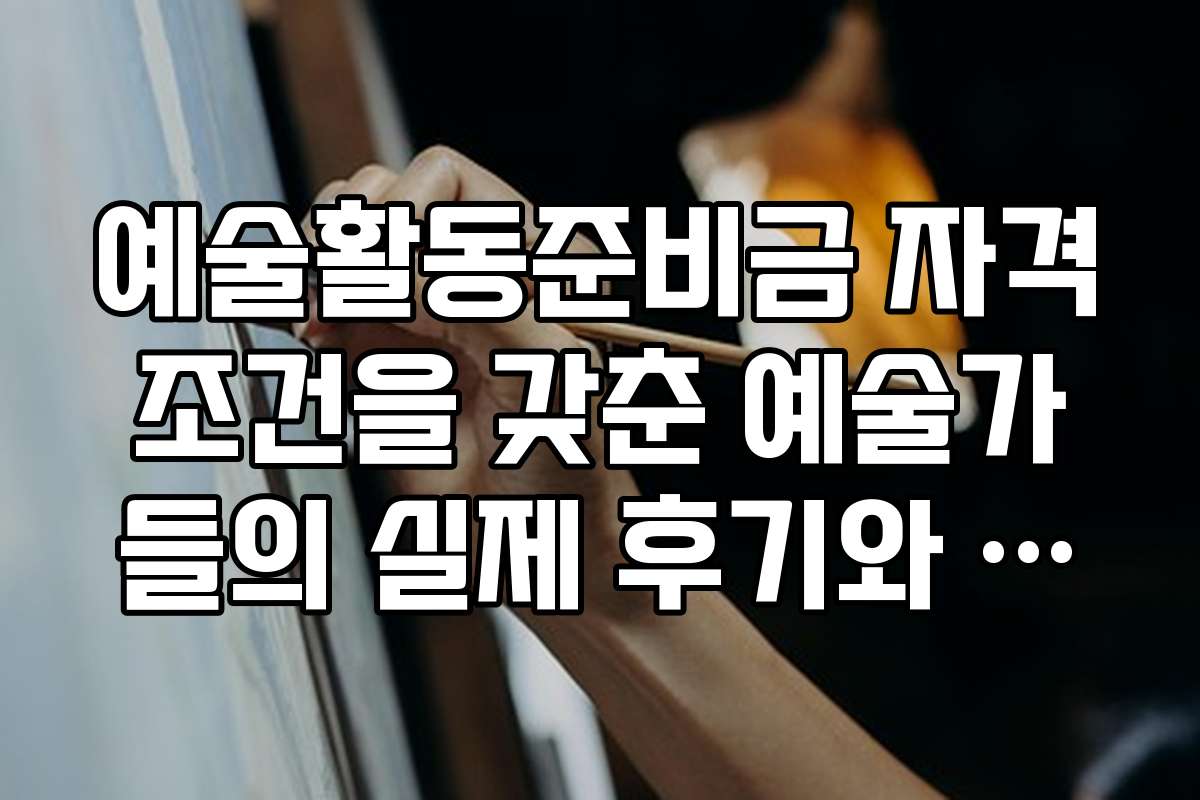 예술활동준비금 자격조건을 갖춘 예술가들의 실제 후기와 성공 사례 모음