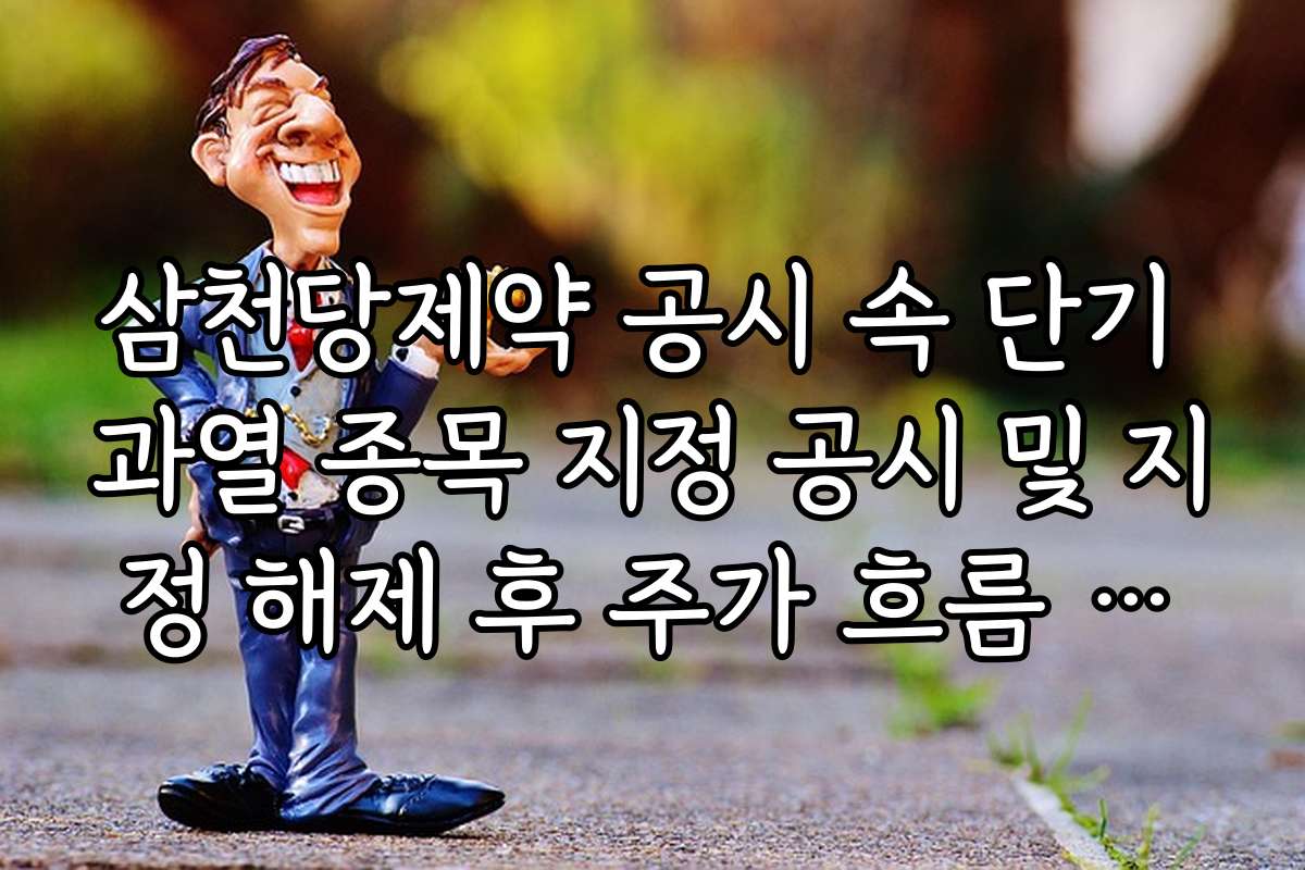 삼천당제약 공시 속 단기 과열 종목 지정 공시 및 지정 해제 후 주가 흐름 분석 삼천당제약 공시 속 단기 과열 종목 지정 공시 및 지정 해제 후 주가 흐름 분석