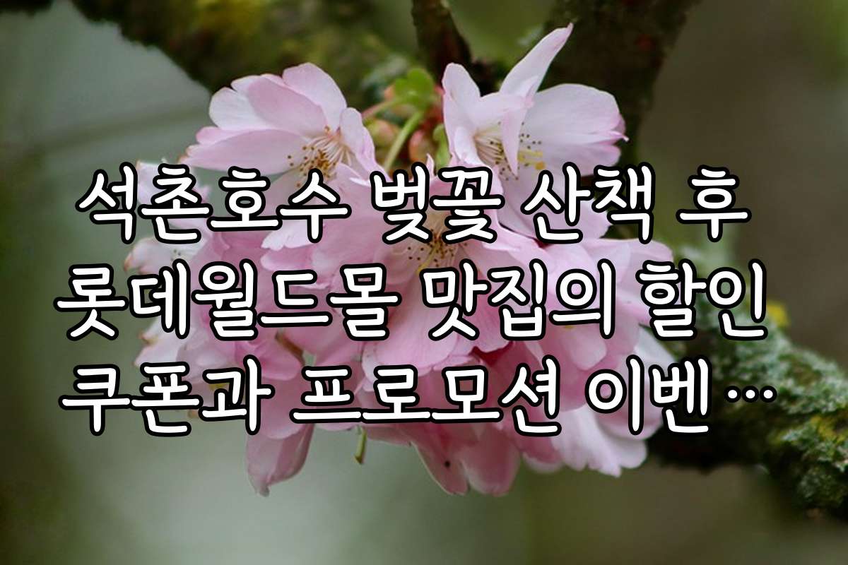 석촌호수 벚꽃 산책 후 롯데월드몰 맛집의 할인 쿠폰과 프로모션 이벤트 안내