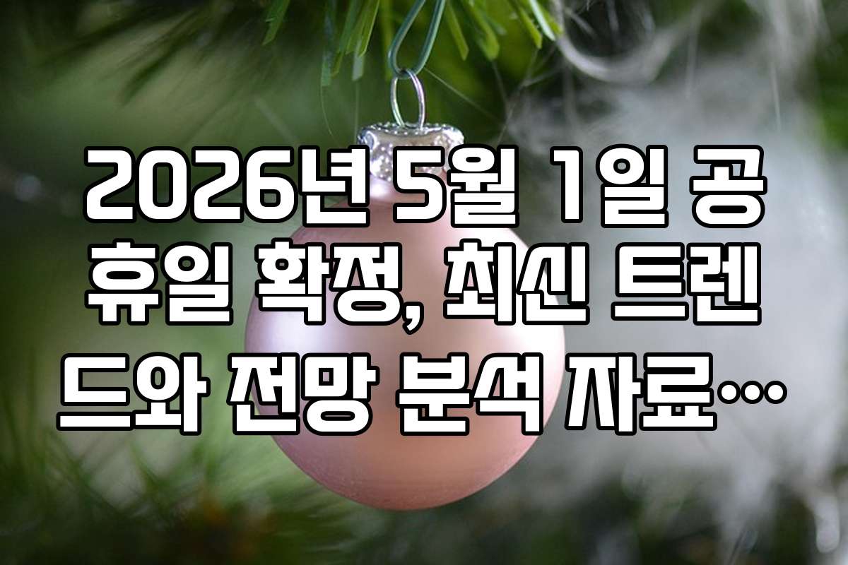 2026년 5월 1일 공휴일 확정, 최신 트렌드와 전망 분석 자료 공개