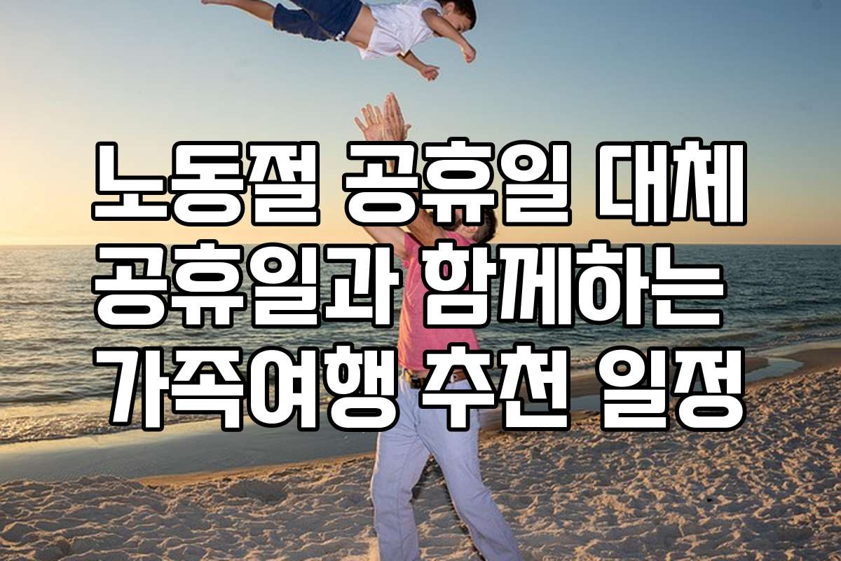 노동절 공휴일 대체공휴일과 함께하는 가족여행 추천 일정