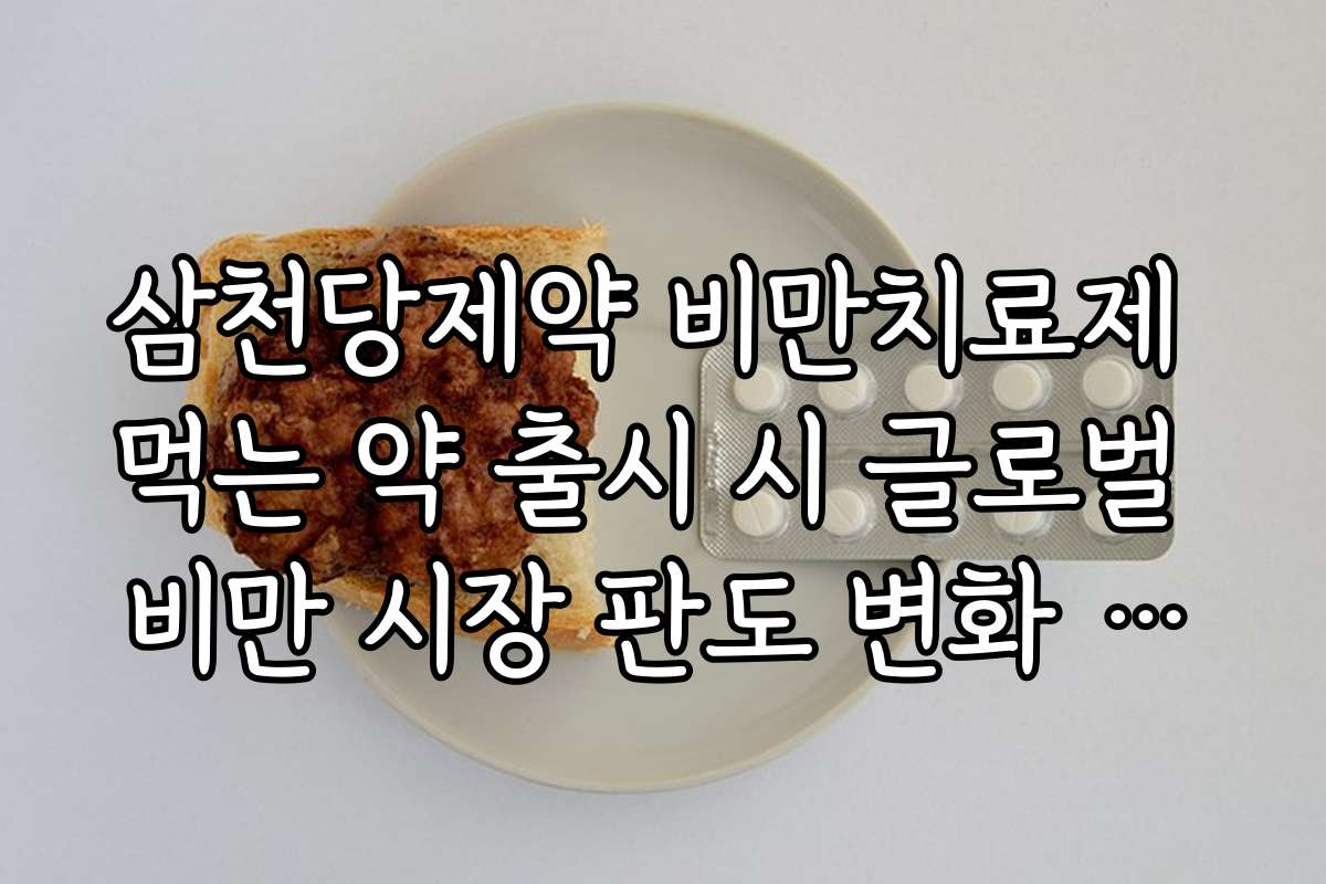삼천당제약 비만치료제 먹는 약 출시 시 글로벌 비만 시장 판도 변화 시나리오 삼천당제약 비만치료제 먹는 약 출시 시 글로벌 비만 시장 판도 변화 시나리오