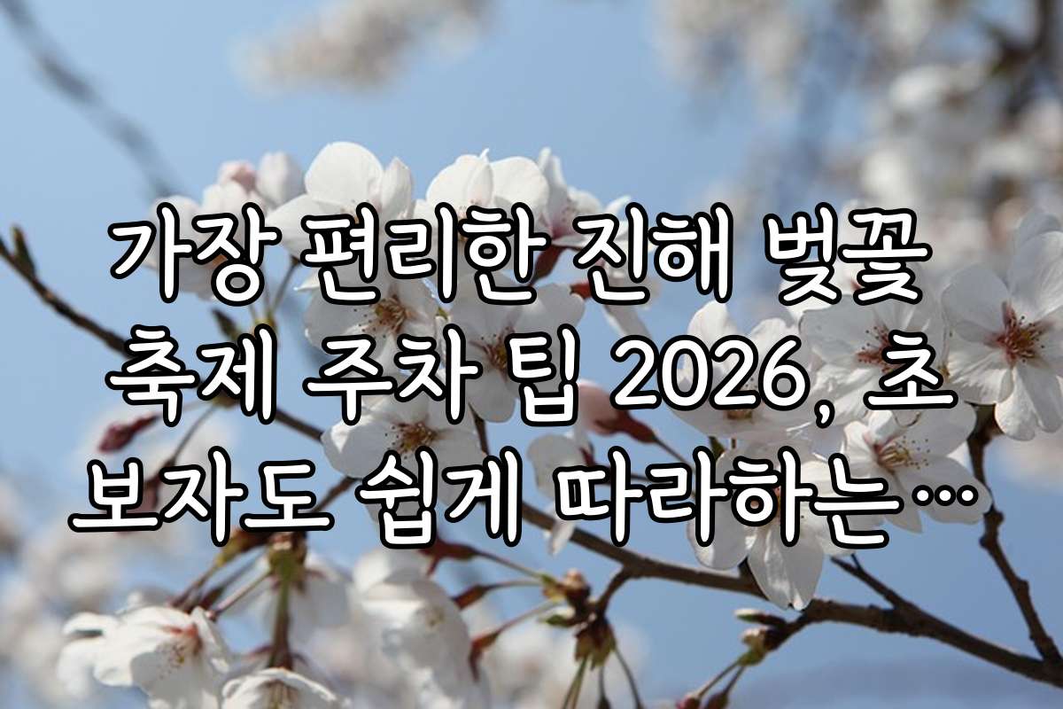 가장 편리한 진해 벚꽃 축제 주차 팁 2026, 초보자도 쉽게 따라하는 방법