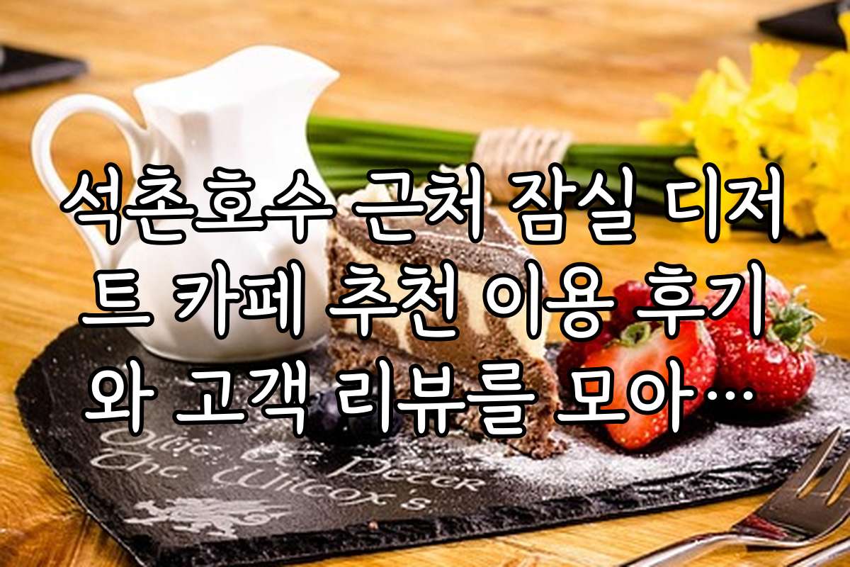 석촌호수 근처 잠실 디저트 카페 추천 이용 후기와 고객 리뷰를 모아보니