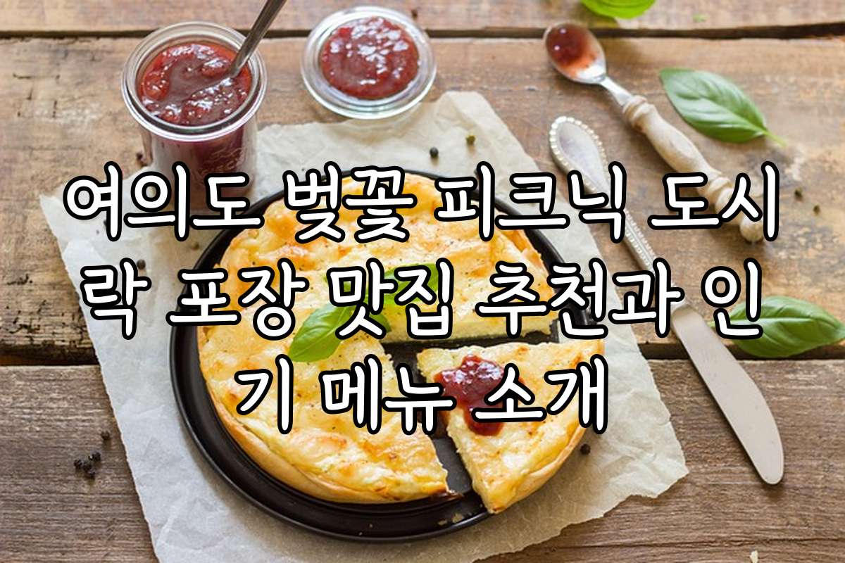 여의도 벚꽃 피크닉 도시락 포장 맛집 추천과 인기 메뉴 소개