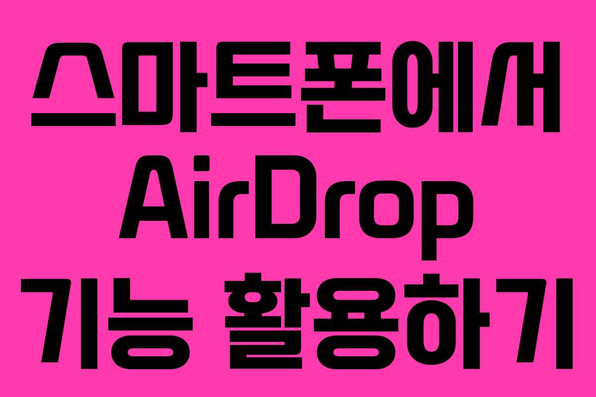 스마트폰에서 AirDrop 기능 활용하기