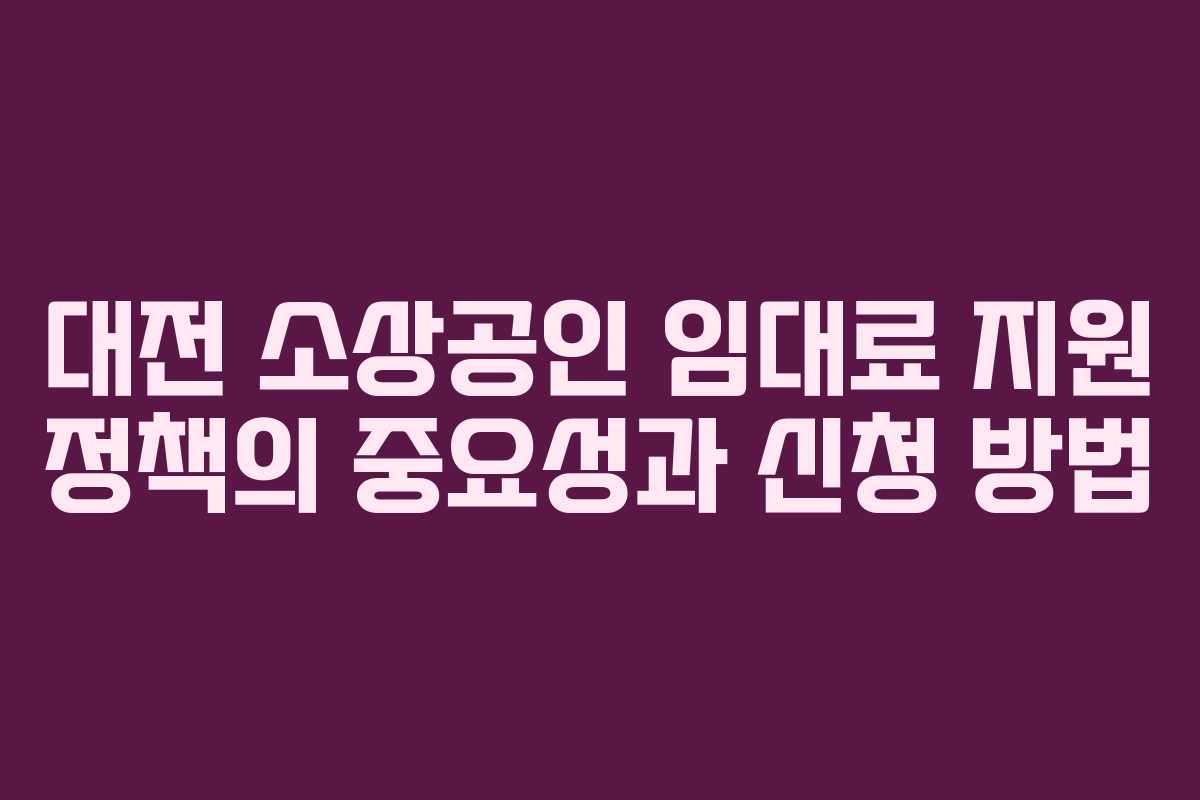 대전 소상공인 임대료 지원 정책의 중요성과 신청 방법 대전 소상공인 임대료 지원 정책의 중요성과 신청 방법