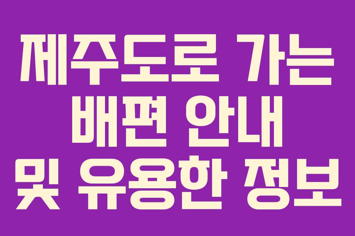 제주도로 가는 배편 안내 및 유용한 정보